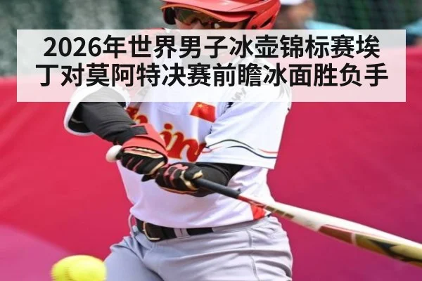 2026年世界男子冰壶锦标赛埃丁对莫阿特决赛前瞻冰面胜负手 | kaiyun