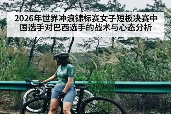 2026年世界冲浪锦标赛女子短板决赛中国选手对巴西选手的战术与心态分析 - kaiyun